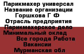 Парикмахер-универсал › Название организации ­ Горшкова Г.Ф. › Отрасль предприятия ­ Парикмахерское дело › Минимальный оклад ­ 40 000 - Все города Работа » Вакансии   . Мурманская обл.,Видяево нп